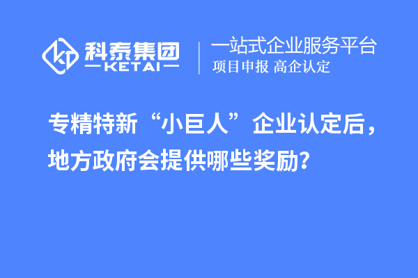 專精特新“小巨人”企業(yè)認(rèn)定后，地方政府會提供哪些獎勵？