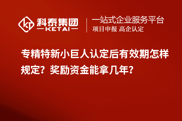專精特新小巨人認(rèn)定后有效期怎樣規(guī)定？獎勵資金能拿幾年？