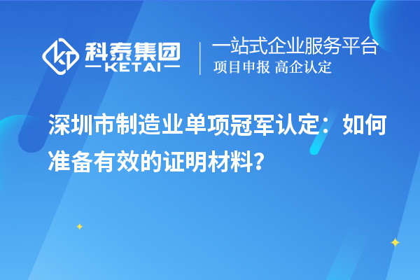 深圳市制造業(yè)單項冠軍認(rèn)定：如何準(zhǔn)備有效的證明材料？