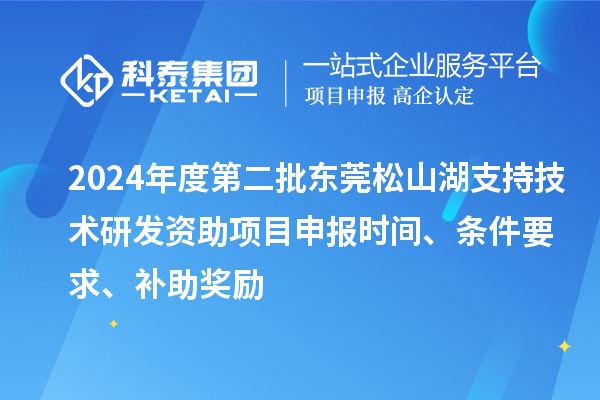 2024年度第二批東莞松山湖支持技術研發(fā)資助項目申報時間、條件要求、補助獎勵