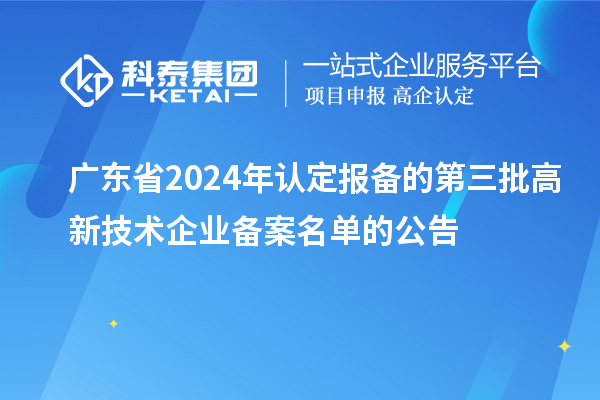 【6281家】廣東省2024年認定報備的第三批高新技術(shù)企業(yè)備案名單的公告