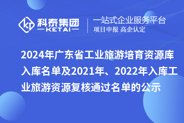 2024年廣東省工業(yè)旅游培育資源庫入庫名單及2021年、2022年入庫工業(yè)旅游資源復(fù)核通過名單的公示