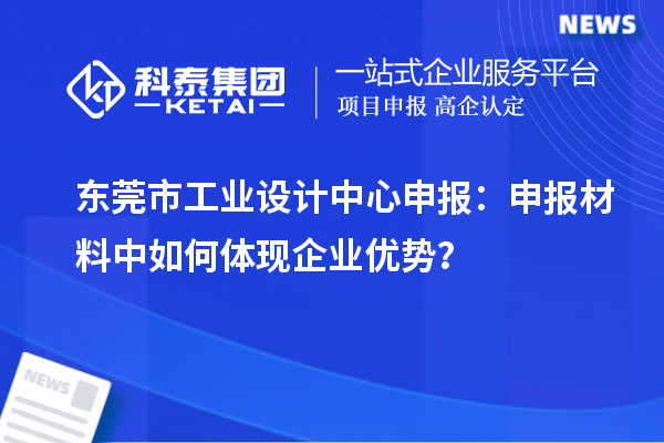 東莞市工業(yè)設(shè)計(jì)中心申報(bào)：申報(bào)材料中如何體現(xiàn)企業(yè)優(yōu)勢(shì)？