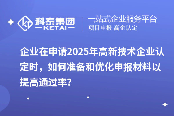 企業(yè)在申請2025年<a href=http://www.hsloq2267.cn target=_blank class=infotextkey>高新技術企業(yè)認定</a>時，如何準備和優(yōu)化申報材料以提高通過率？
