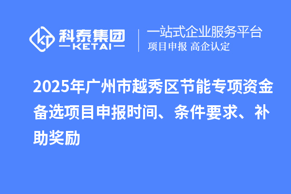 2025年廣州市越秀區(qū)節(jié)能專項資金備選項目申報時間、條件要求、補助獎勵