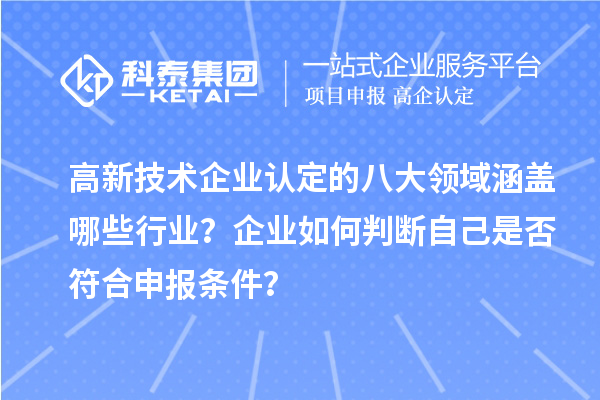高新技術(shù)企業(yè)認(rèn)定的八大領(lǐng)域涵蓋哪些行業(yè)？企業(yè)如何判斷自己是否符合申報(bào)條件？