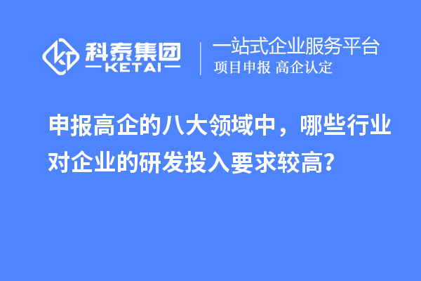 申報(bào)高企的八大領(lǐng)域中，哪些行業(yè)對(duì)企業(yè)的研發(fā)投入要求較高？