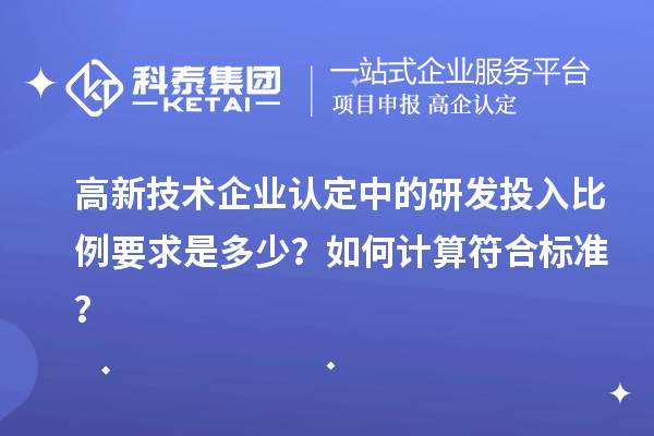 高新技術(shù)企業(yè)認(rèn)定中的研發(fā)投入比例要求是多少？如何計算符合標(biāo)準(zhǔn)？