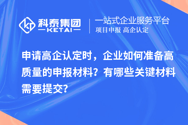 申請高企認定時，企業(yè)如何準(zhǔn)備高質(zhì)量的申報材料？有哪些關(guān)鍵材料需要提交？