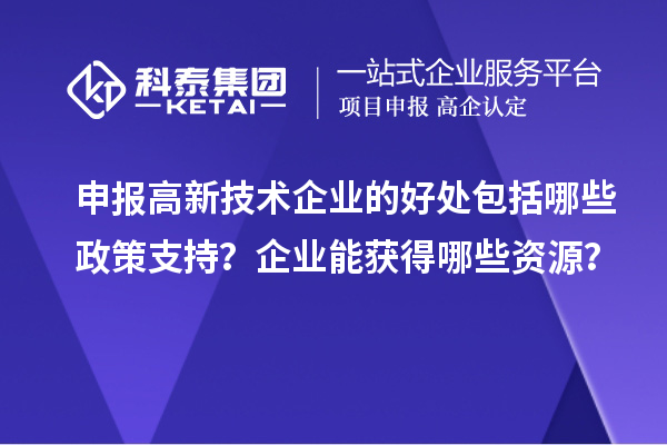 申報高新技術(shù)企業(yè)的好處包括哪些政策支持？企業(yè)能獲得哪些資源？