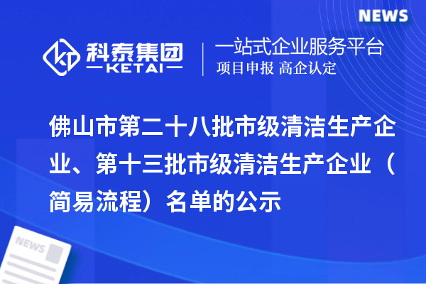 佛山市第二十八批市級(jí)清潔生產(chǎn)企業(yè)、第十三批市級(jí)清潔生產(chǎn)企業(yè)（簡易流程）名單的公示