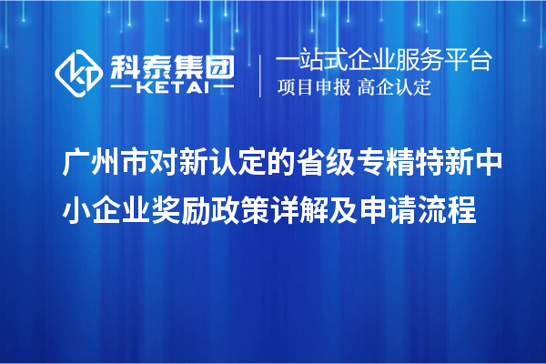 廣州市對新認定的省級<a href=http://www.hsloq2267.cn/fuwu/zhuanjingtexin.html target=_blank class=infotextkey>專精特新中小企業(yè)</a>獎勵政策詳解及申請流程