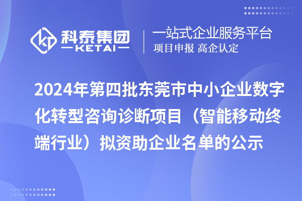 2024年第四批東莞市中小企業(yè)數(shù)字化轉(zhuǎn)型咨詢診斷項(xiàng)目（智能移動終端行業(yè)）擬資助企業(yè)名單的公示