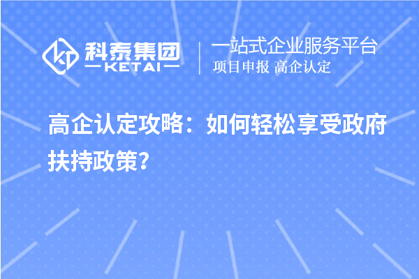 高企認(rèn)定攻略：如何輕松享受政府扶持政策？