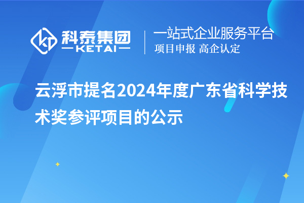 云浮市提名2024年度廣東省科學技術(shù)獎參評項目的公示
