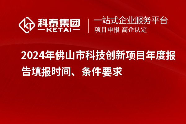 2024年佛山市科技創(chuàng)新項(xiàng)目年度報(bào)告填報(bào)時(shí)間、條件要求
