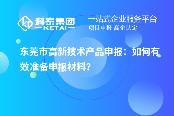 東莞市高新技術(shù)產(chǎn)品申報(bào)：如何有效準(zhǔn)備申報(bào)材料？