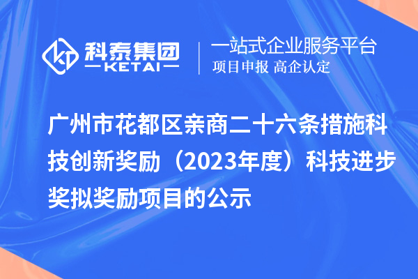 廣州市花都區(qū)親商二十六條措施科技創(chuàng)新獎勵（2023年度）科技進步獎擬獎勵項目的公示