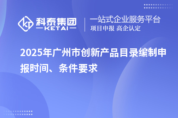 2025年廣州市創(chuàng)新產(chǎn)品目錄編制申報時間、條件要求