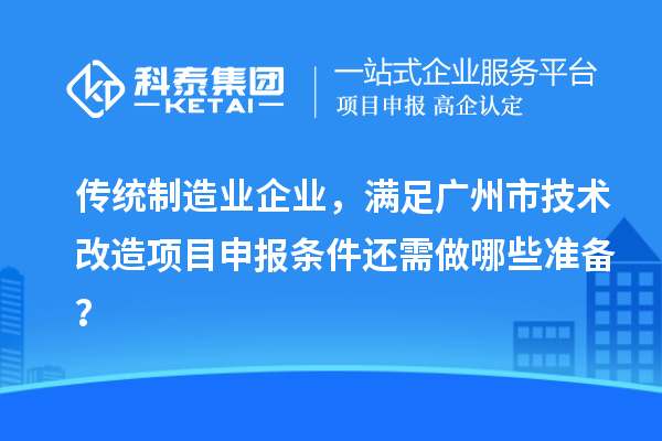 傳統(tǒng)制造業(yè)企業(yè)，滿足廣州市技術(shù)改造項目申報條件還需做哪些準備？