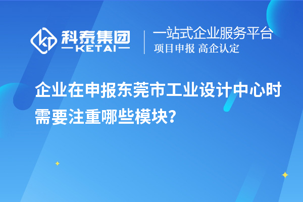 企業(yè)在申報(bào)東莞市工業(yè)設(shè)計(jì)中心時(shí)需要注重哪些模塊？