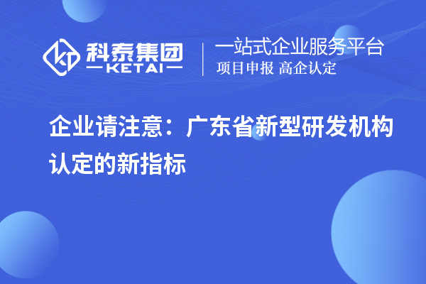 企業(yè)請注意：廣東省新型研發(fā)機構(gòu)認定的新指標