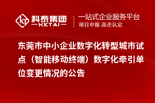 東莞市中小企業(yè)數(shù)字化轉(zhuǎn)型城市試點(diǎn)（智能移動終端）數(shù)字化牽引單位變更情況的公告