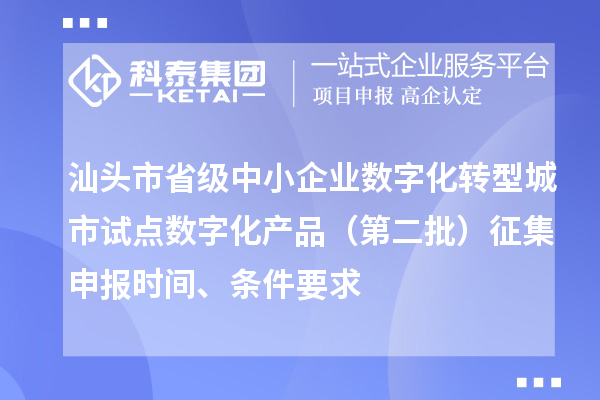 汕頭市省級中小企業(yè)數(shù)字化轉(zhuǎn)型城市試點數(shù)字化產(chǎn)品（第二批）征集申報時間、條件要求