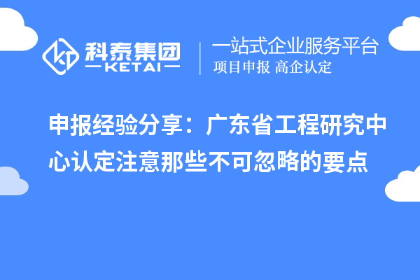 申報經驗分享：廣東省工程研究中心認定注意那些不可忽略的要點