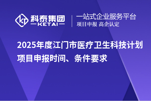 2025年度江門市醫(yī)療衛(wèi)生科技計劃<a href=http://www.hsloq2267.cn/shenbao.html target=_blank class=infotextkey>項目申報</a>時間、條件要求