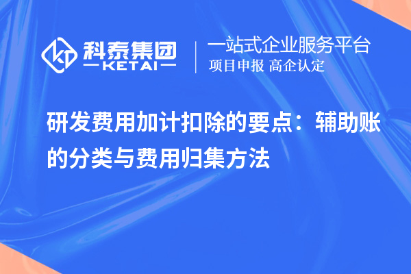 研發(fā)費(fèi)用加計(jì)扣除的要點(diǎn)：輔助賬的分類與費(fèi)用歸集方法