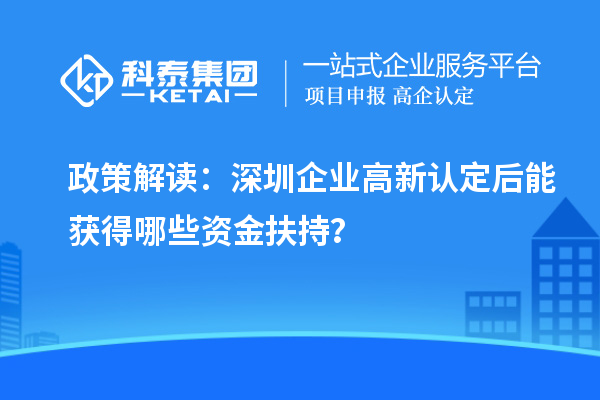 政策解讀：深圳企業(yè)高新認(rèn)定后能獲得哪些資金扶持？
