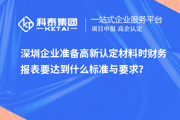 深圳企業(yè)準(zhǔn)備高新認(rèn)定材料時(shí)財(cái)務(wù)報(bào)表要達(dá)到什么標(biāo)準(zhǔn)與要求？