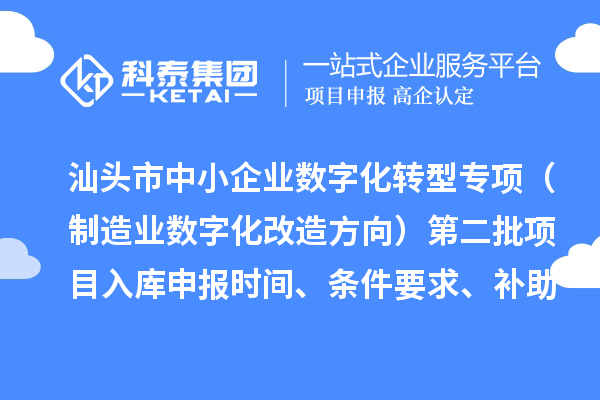 汕頭市省級(jí)中小企業(yè)數(shù)字化轉(zhuǎn)型城市試點(diǎn)專項(xiàng)資金（制造業(yè)數(shù)字化改造方向）第二批項(xiàng)目入庫(kù)申報(bào)時(shí)間、條件要求、補(bǔ)助獎(jiǎng)勵(lì)