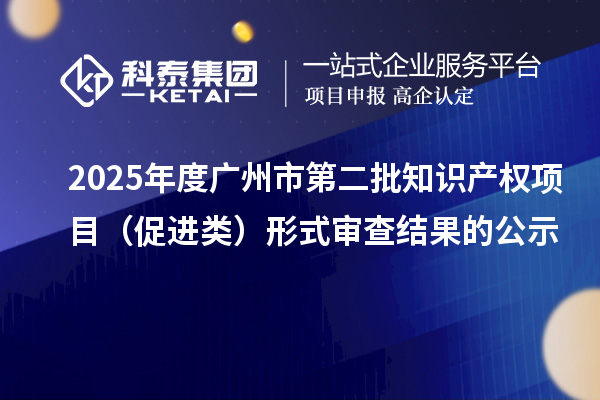 2025年度廣州市第二批知識(shí)產(chǎn)權(quán)項(xiàng)目（促進(jìn)類(lèi)）形式審查結(jié)果的公示