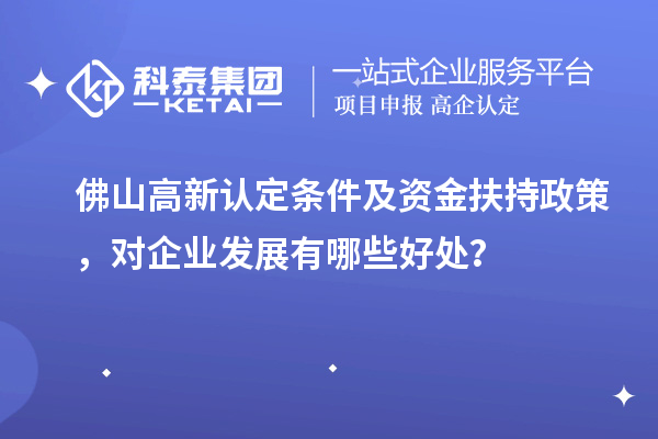 佛山高新認(rèn)定條件及資金扶持政策，對企業(yè)發(fā)展有哪些好處？