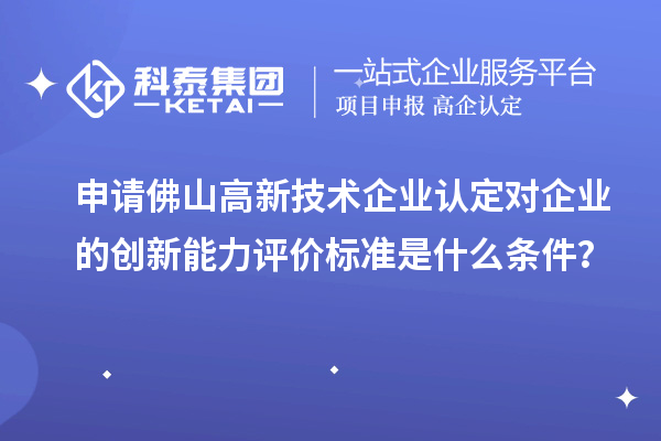 申請佛山<a href=http://www.hsloq2267.cn target=_blank class=infotextkey>高新技術(shù)企業(yè)認(rèn)定</a>對企業(yè)的創(chuàng)新能力評價(jià)標(biāo)準(zhǔn)是什么條件？
