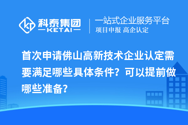 首次申請(qǐng)佛山高新技術(shù)企業(yè)認(rèn)定需要滿足哪些具體條件？可以提前做哪些準(zhǔn)備？