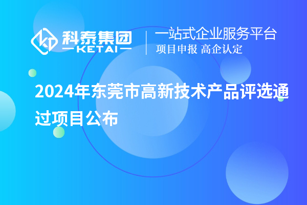 2024年東莞市高新技術(shù)產(chǎn)品評(píng)選通過項(xiàng)目公布