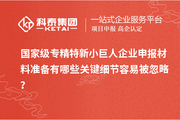 國家級專精特新<a href=http://www.hsloq2267.cn/zjtx/ target=_blank class=infotextkey>小巨人企業(yè)申報</a>材料準備有哪些關(guān)鍵細節(jié)容易被忽略？
