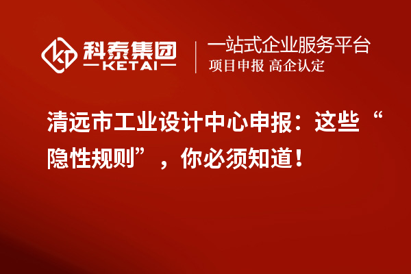 清遠(yuǎn)市工業(yè)設(shè)計(jì)中心申報(bào)：這些“隱性規(guī)則”，你必須知道！