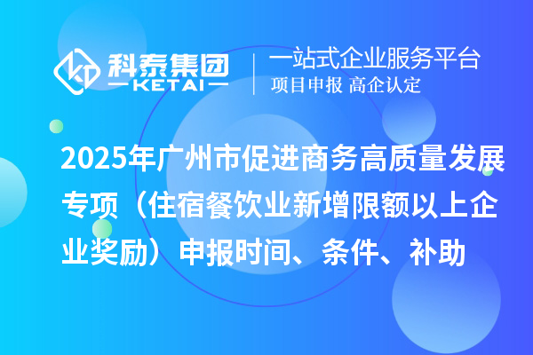 2025年廣州市促進(jìn)商務(wù)高質(zhì)量發(fā)展專(zhuān)項(xiàng)資金零售與消費(fèi)促進(jìn)專(zhuān)題（住宿餐飲業(yè)新增限額以上企業(yè)獎(jiǎng)勵(lì)）申報(bào)時(shí)間、條件、補(bǔ)助