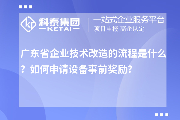 廣東省企業(yè)技術(shù)改造的流程是什么？如何申請(qǐng)?jiān)O(shè)備事前獎(jiǎng)勵(lì)？
