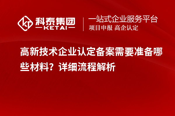高新技術(shù)企業(yè)認(rèn)定備案需要準(zhǔn)備哪些材料？詳細(xì)流程解析