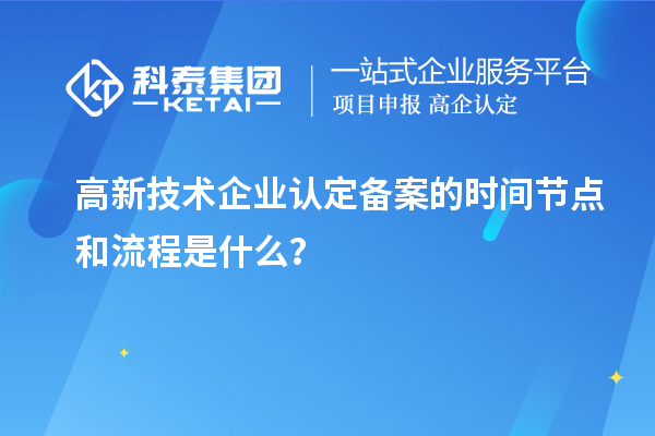 高新技術企業(yè)認定備案的時間節(jié)點和流程是什么？
