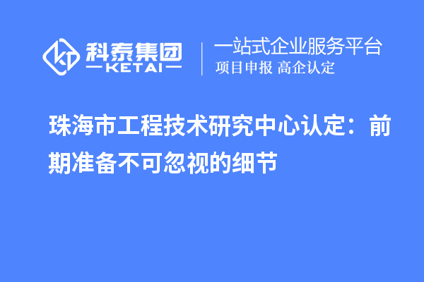 珠海市工程技術研究中心認定：前期準備不可忽視的細節(jié)