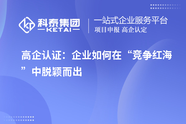 高企認(rèn)證：企業(yè)如何在“競(jìng)爭(zhēng)紅?！敝忻摲f而出