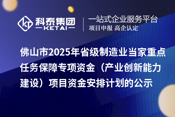 佛山市2025年省級制造業(yè)當家重點任務保障專項資金（產業(yè)創(chuàng)新能力建設）項目資金安排計劃的公示