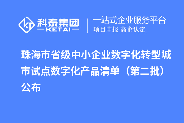 珠海市省級中小企業(yè)數(shù)字化轉型城市試點數(shù)字化產(chǎn)品清單（第二批）公布