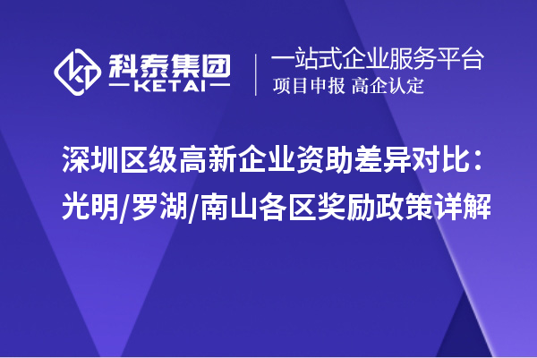 深圳區(qū)級(jí)高新企業(yè)資助差異對(duì)比：光明/羅湖/南山各區(qū)獎(jiǎng)勵(lì)政策詳解